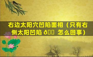 右边太阳穴凹陷面相（只有右侧太阳凹陷 🐠 怎么回事）